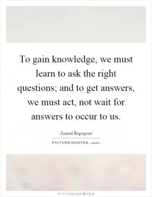 To gain knowledge, we must learn to ask the right questions; and to get answers, we must act, not wait for answers to occur to us Picture Quote #1