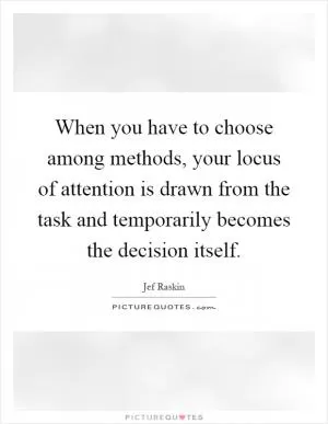 When you have to choose among methods, your locus of attention is drawn from the task and temporarily becomes the decision itself Picture Quote #1