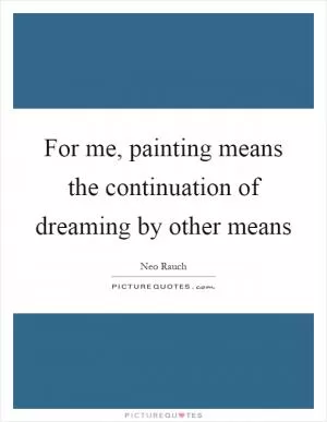 For me, painting means the continuation of dreaming by other means Picture Quote #1