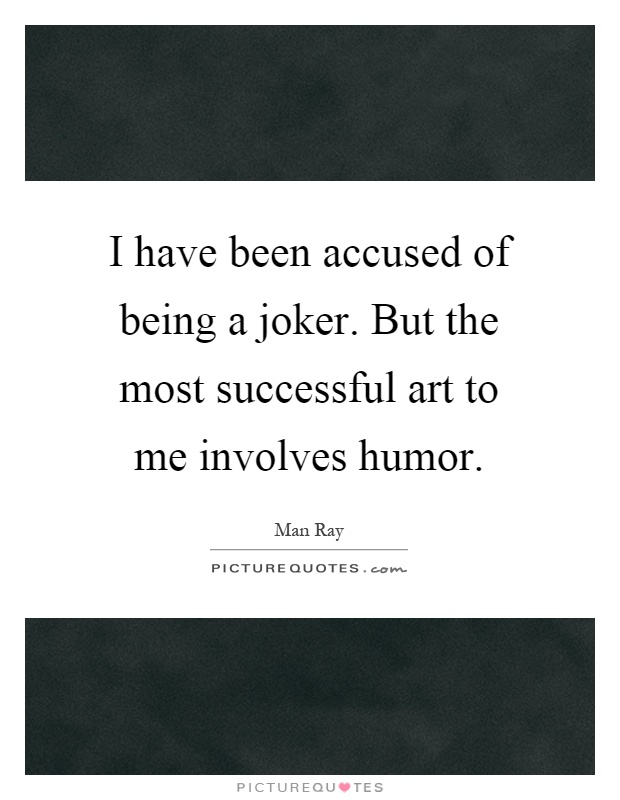 I have been accused of being a joker. But the most successful art to me involves humor Picture Quote #1