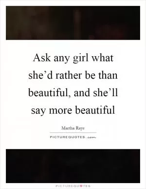 Ask any girl what she’d rather be than beautiful, and she’ll say more beautiful Picture Quote #1