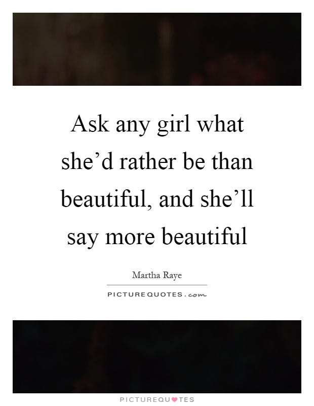 Ask any girl what she'd rather be than beautiful, and she'll say more beautiful Picture Quote #1