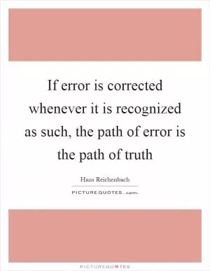 If error is corrected whenever it is recognized as such, the path of error is the path of truth Picture Quote #1
