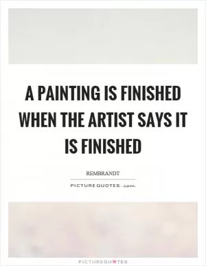A painting is finished when the artist says it is finished Picture Quote #1