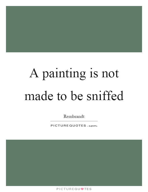 A painting is not made to be sniffed Picture Quote #1