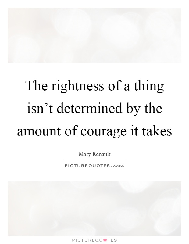 The rightness of a thing isn't determined by the amount of courage it takes Picture Quote #1