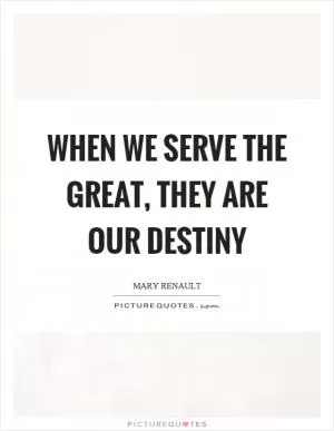 When we serve the great, they are our destiny Picture Quote #1