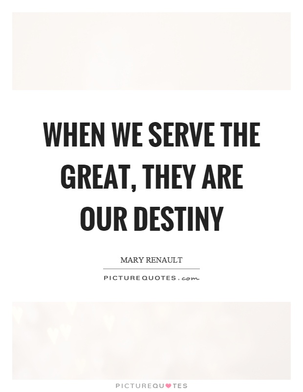When we serve the great, they are our destiny Picture Quote #1
