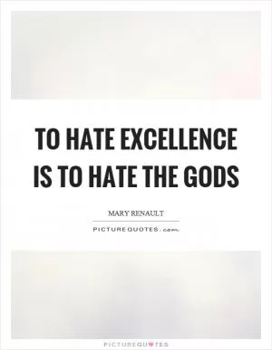 To hate excellence is to hate the gods Picture Quote #1