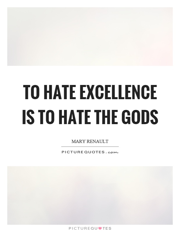 To hate excellence is to hate the gods Picture Quote #1