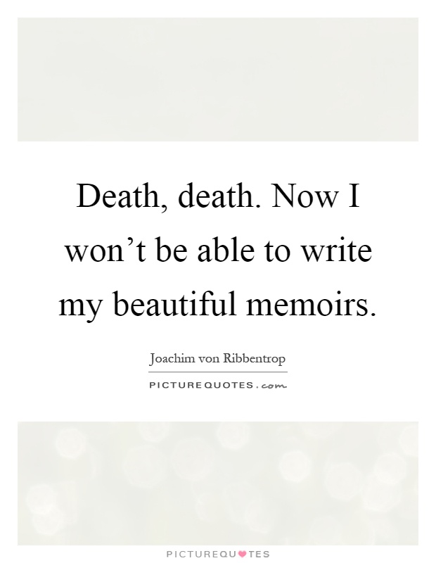 Death, death. Now I won't be able to write my beautiful memoirs Picture Quote #1