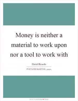Money is neither a material to work upon nor a tool to work with Picture Quote #1