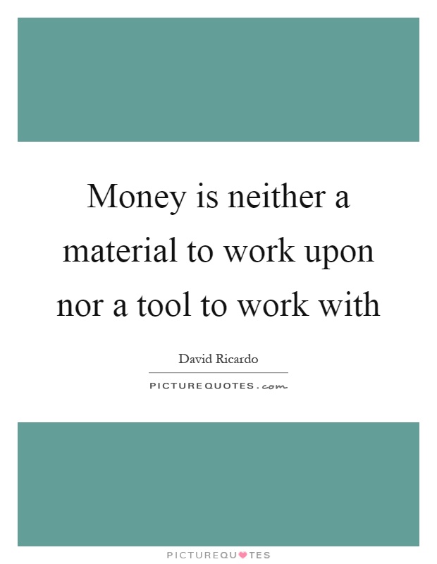 Money is neither a material to work upon nor a tool to work with Picture Quote #1