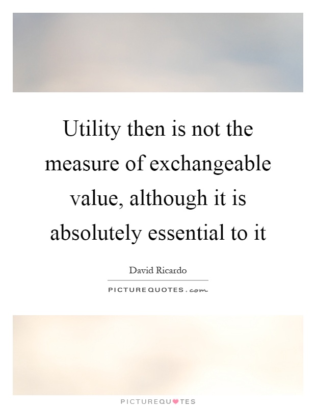 Utility then is not the measure of exchangeable value, although it is absolutely essential to it Picture Quote #1