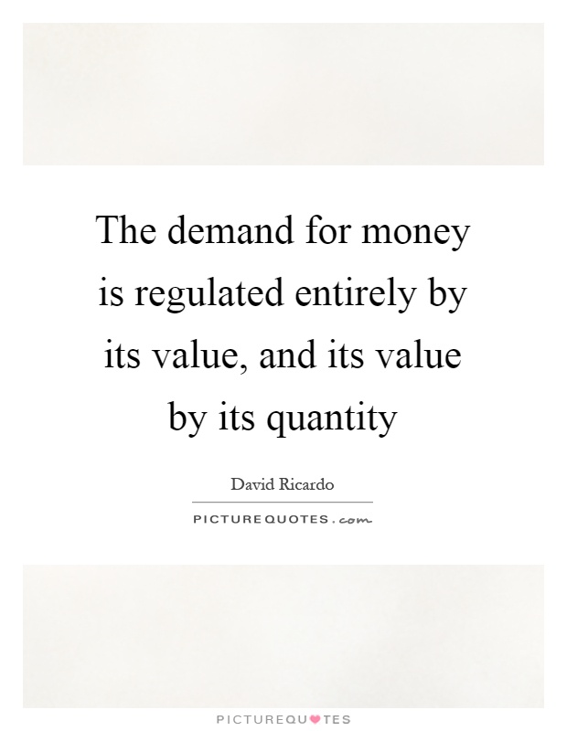 The demand for money is regulated entirely by its value, and its value by its quantity Picture Quote #1