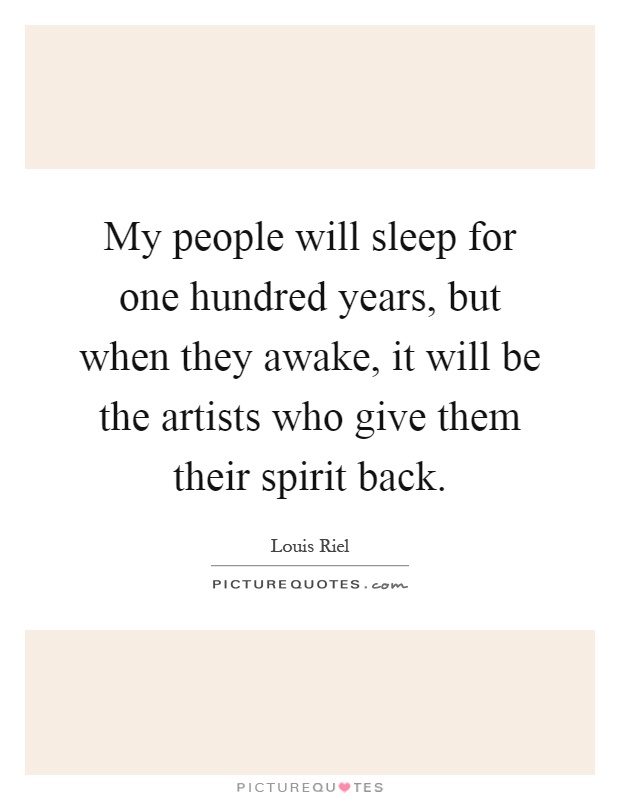 My people will sleep for one hundred years, but when they awake, it will be the artists who give them their spirit back Picture Quote #1