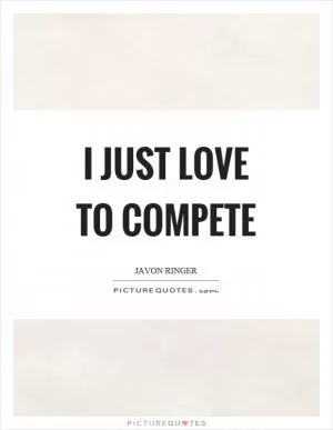 I just love to compete Picture Quote #1