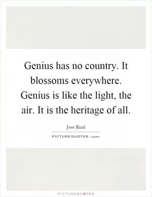 Genius has no country. It blossoms everywhere. Genius is like the light, the air. It is the heritage of all Picture Quote #1