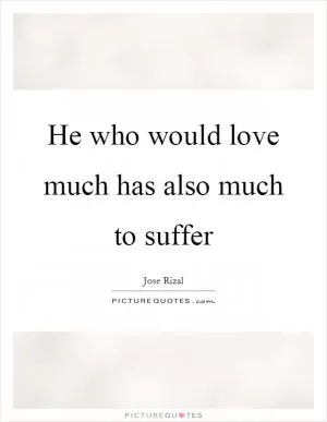 He who would love much has also much to suffer Picture Quote #1