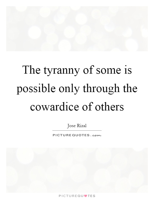 The tyranny of some is possible only through the cowardice of others Picture Quote #1