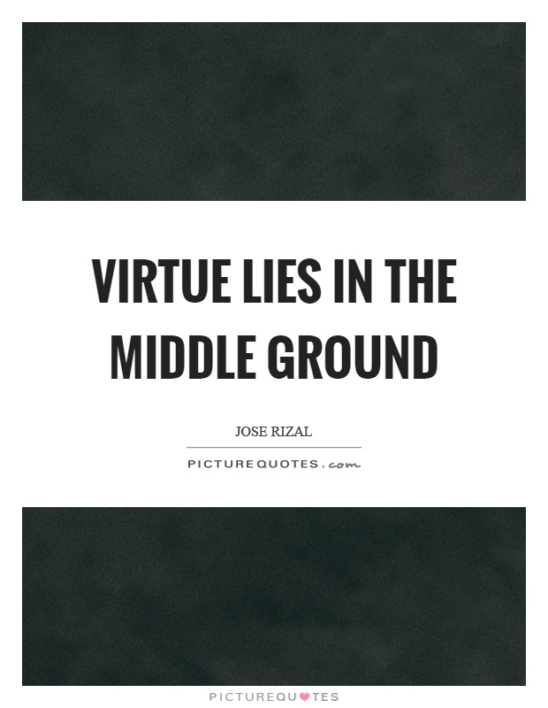 Virtue lies in the middle ground Picture Quote #1