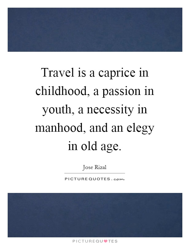 Travel is a caprice in childhood, a passion in youth, a necessity in manhood, and an elegy in old age Picture Quote #1
