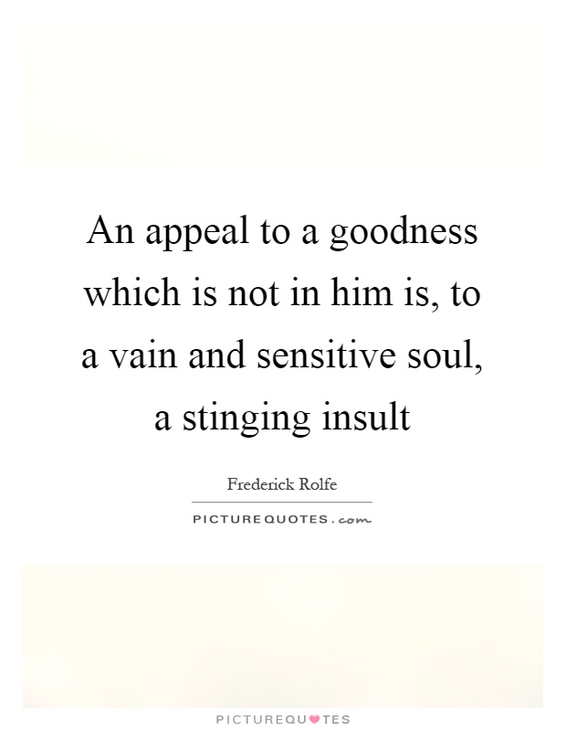 An appeal to a goodness which is not in him is, to a vain and sensitive soul, a stinging insult Picture Quote #1