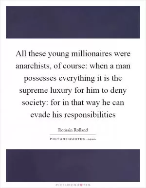 All these young millionaires were anarchists, of course: when a man possesses everything it is the supreme luxury for him to deny society: for in that way he can evade his responsibilities Picture Quote #1