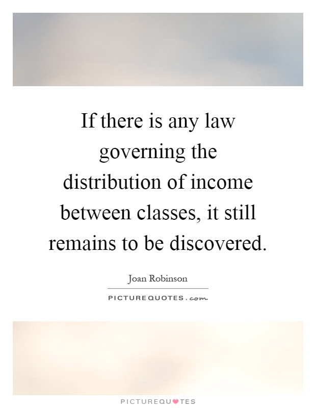 If there is any law governing the distribution of income between classes, it still remains to be discovered Picture Quote #1
