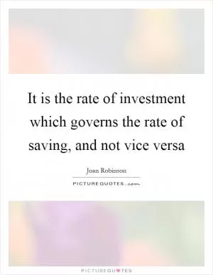 It is the rate of investment which governs the rate of saving, and not vice versa Picture Quote #1