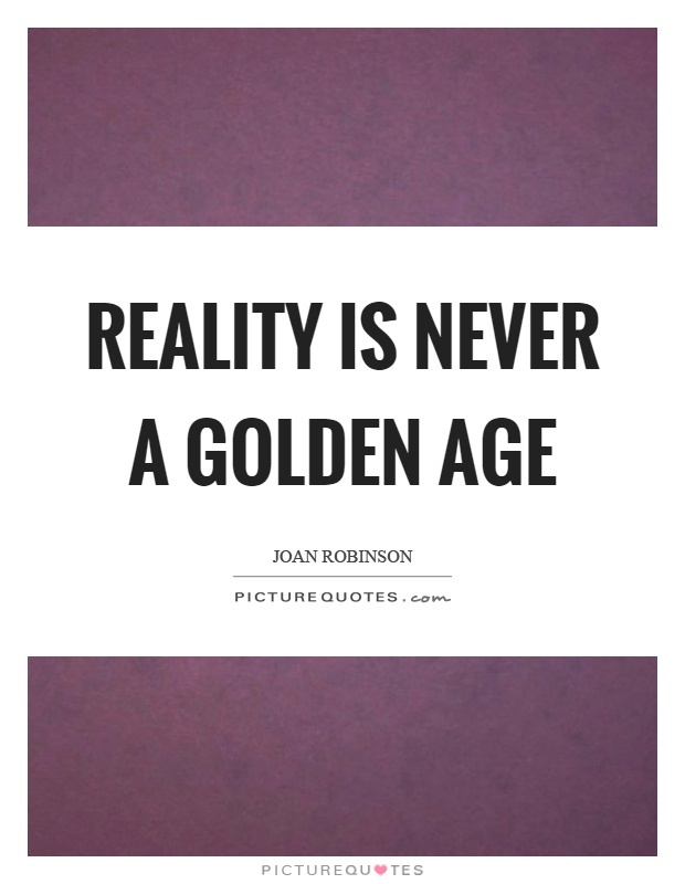 Reality is never a golden age Picture Quote #1