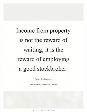 Income from property is not the reward of waiting, it is the reward of employing a good stockbroker Picture Quote #1