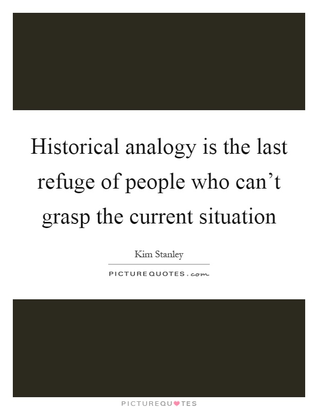 Historical analogy is the last refuge of people who can't grasp the current situation Picture Quote #1