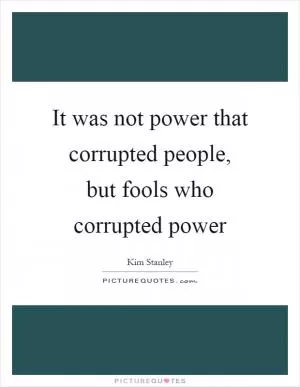 It was not power that corrupted people, but fools who corrupted power Picture Quote #1