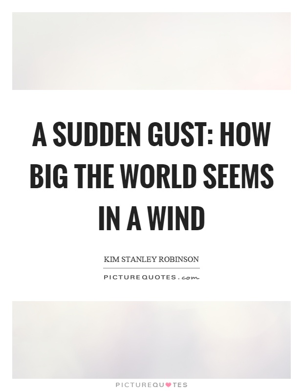 A sudden gust: How big the world seems in a wind Picture Quote #1