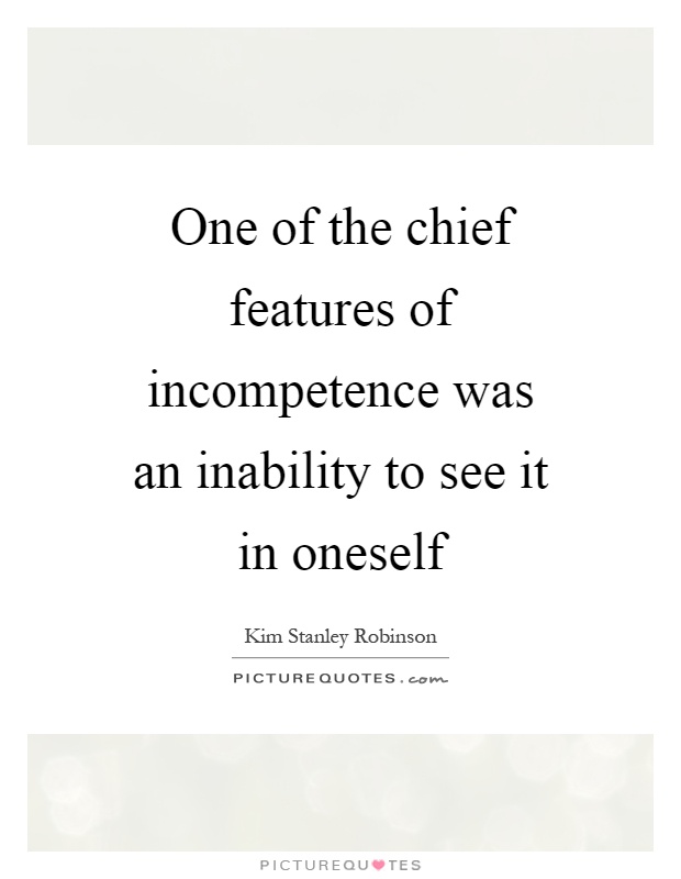 One of the chief features of incompetence was an inability to see it in oneself Picture Quote #1