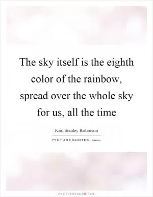 The sky itself is the eighth color of the rainbow, spread over the whole sky for us, all the time Picture Quote #1