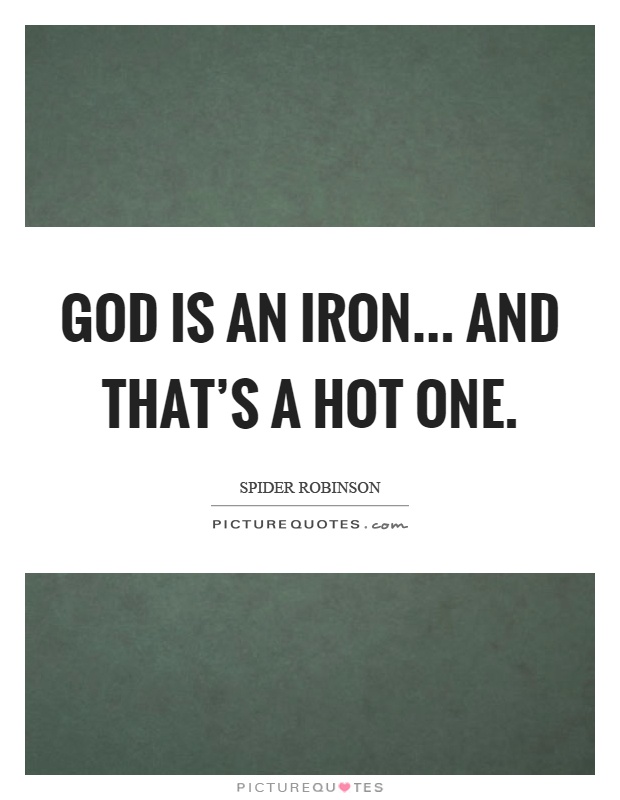 God is an iron... and that's a hot one Picture Quote #1