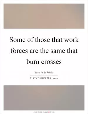 Some of those that work forces are the same that burn crosses Picture Quote #1