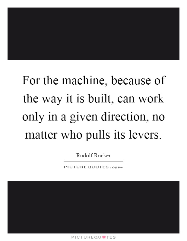 For the machine, because of the way it is built, can work only in a given direction, no matter who pulls its levers Picture Quote #1