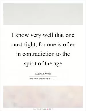 I know very well that one must fight, for one is often in contradiction to the spirit of the age Picture Quote #1