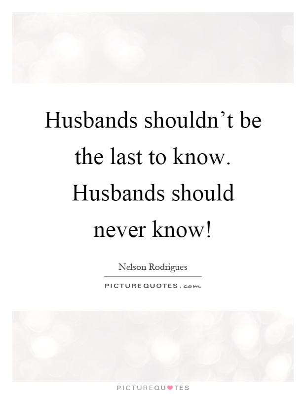 Husbands shouldn't be the last to know. Husbands should never know! Picture Quote #1