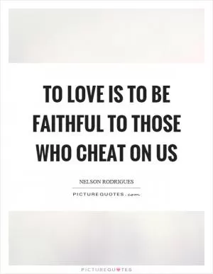 To love is to be faithful to those who cheat on us Picture Quote #1