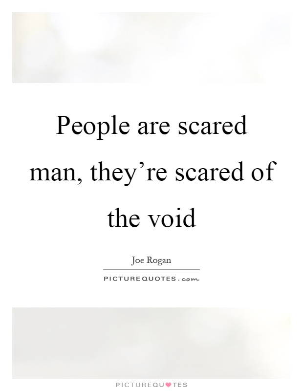 People are scared man, they're scared of the void Picture Quote #1