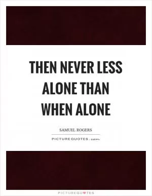 Then never less alone than when alone Picture Quote #1