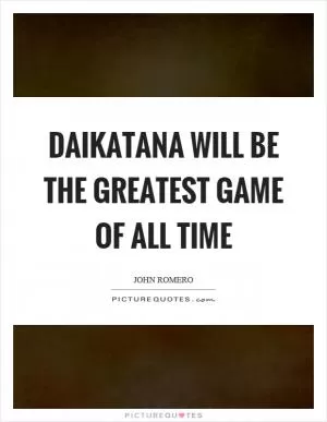 Daikatana will be the greatest game of all time Picture Quote #1