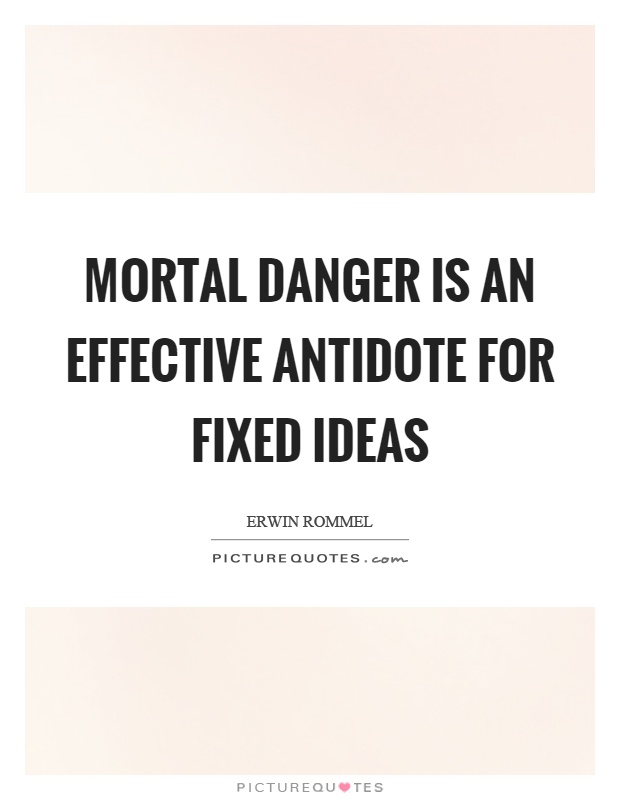 Mortal danger is an effective antidote for fixed ideas Picture Quote #1