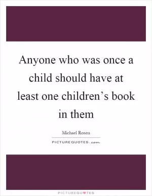 Anyone who was once a child should have at least one children’s book in them Picture Quote #1