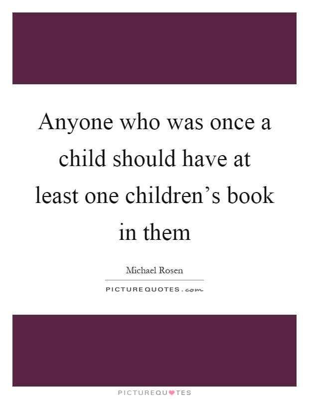 Anyone who was once a child should have at least one children's book in them Picture Quote #1