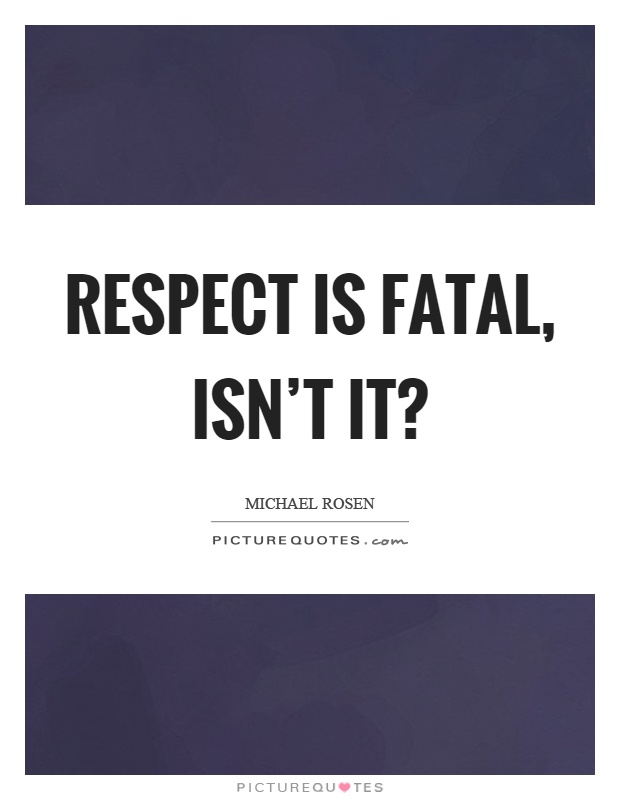 Respect is fatal, isn't it? Picture Quote #1